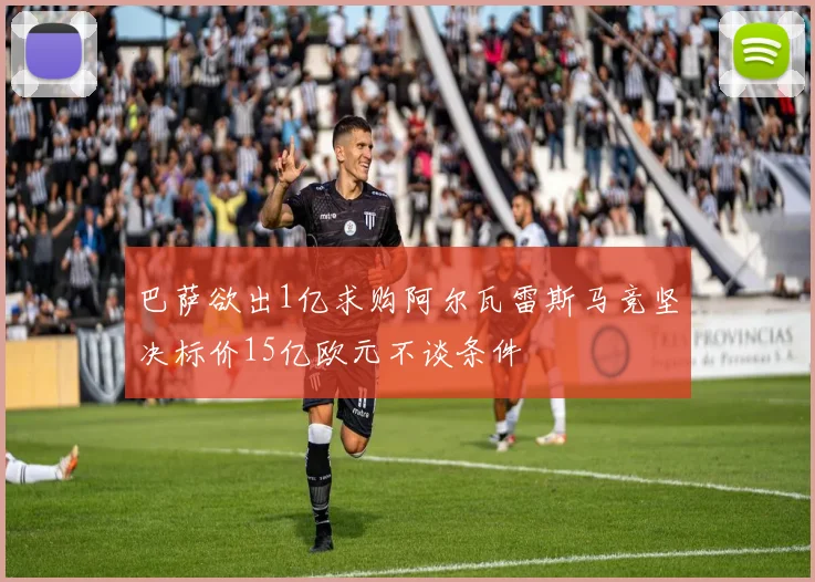 巴萨欲出1亿求购阿尔瓦雷斯马竞坚决标价15亿欧元不谈条件