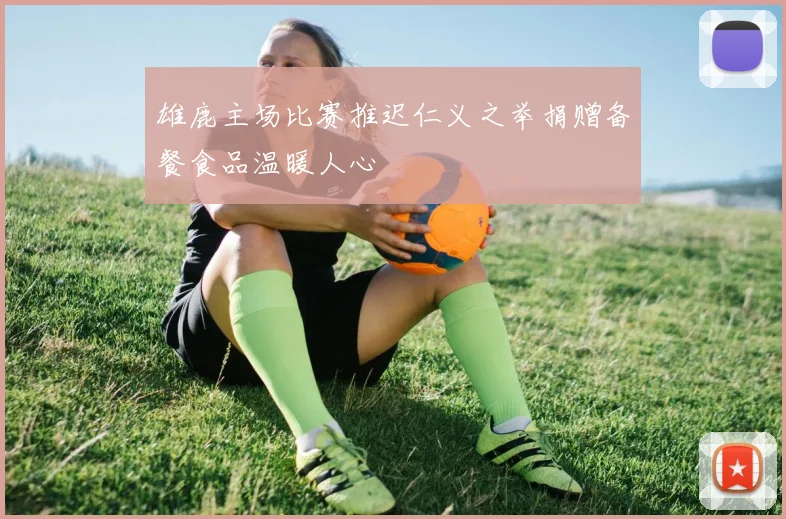 雄鹿主场比赛推迟仁义之举捐赠备餐食品温暖人心