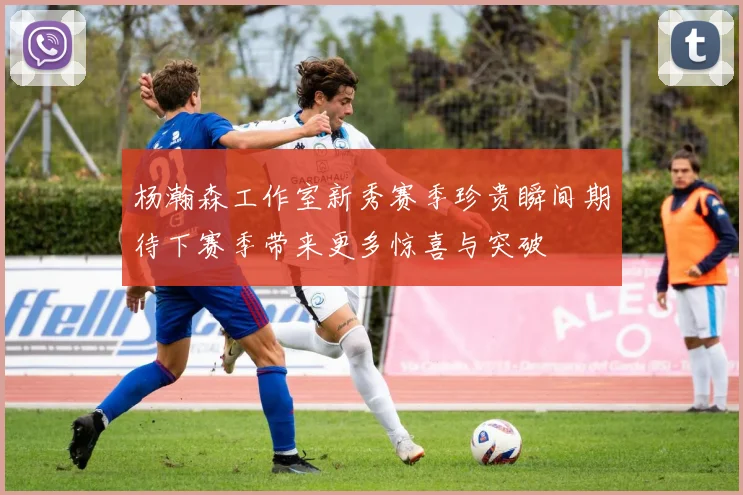 杨瀚森工作室新秀赛季珍贵瞬间期待下赛季带来更多惊喜与突破