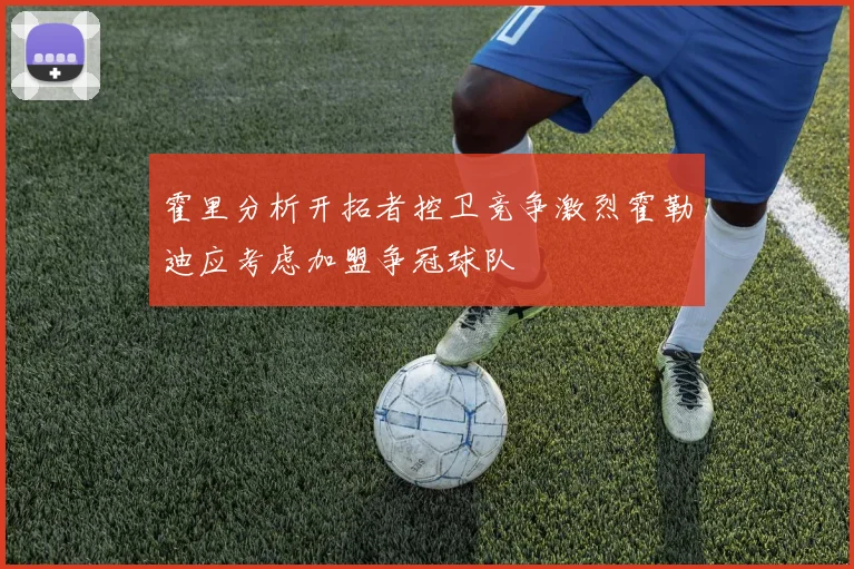 霍里分析开拓者控卫竞争激烈霍勒迪应考虑加盟争冠球队