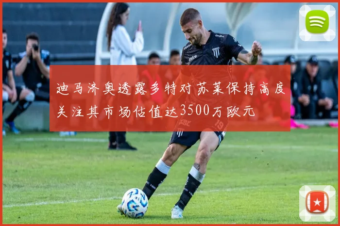 迪马济奥透露多特对苏莱保持高度关注其市场估值达3500万欧元