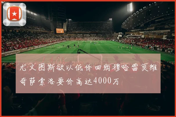 尤文图斯欲以低价回购穆哈雷莫维奇萨索洛要价高达4000万