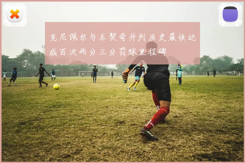 克尼佩尔与东契奇并列历史最快达成百次两分三分罚球里程碑
