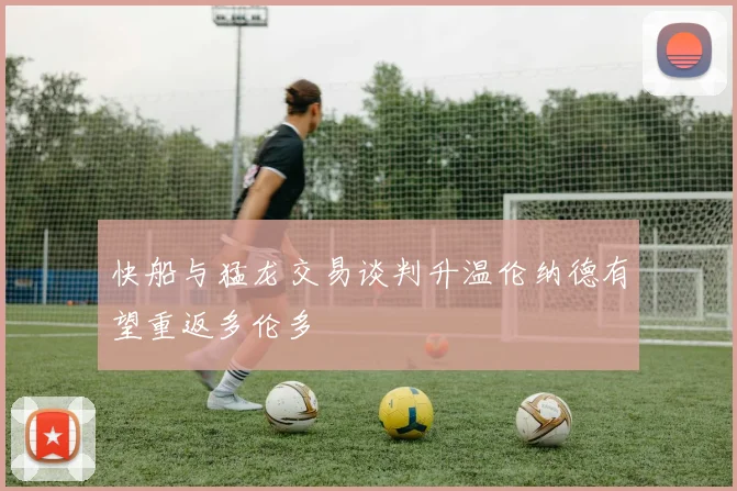快船与猛龙交易谈判升温伦纳德有望重返多伦多