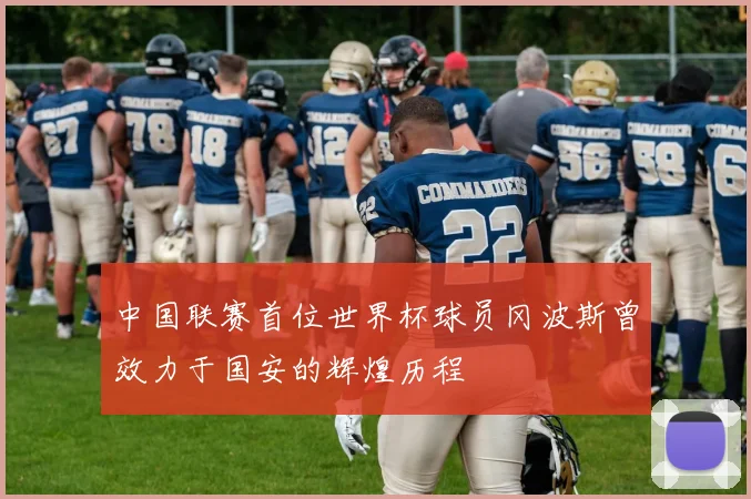 中国联赛首位世界杯球员冈波斯曾效力于国安的辉煌历程