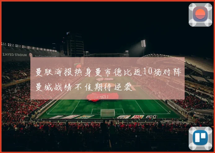 曼联海报热身曼市德比近10场对阵曼城战绩不佳期待逆袭