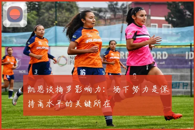 凯恩谈梅罗影响力：场下努力是保持高水平的关键所在